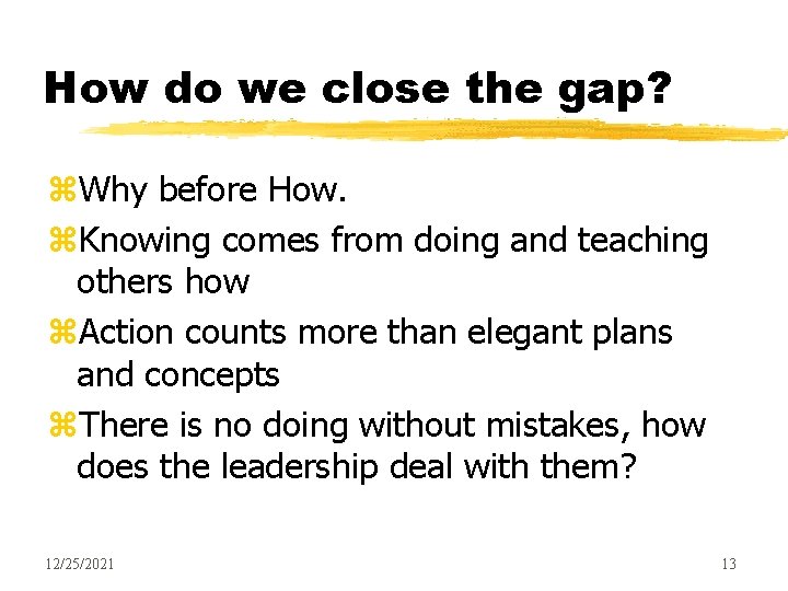 How do we close the gap? z. Why before How. z. Knowing comes from