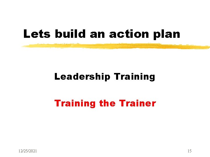 Lets build an action plan Leadership Training the Trainer 12/25/2021 15 