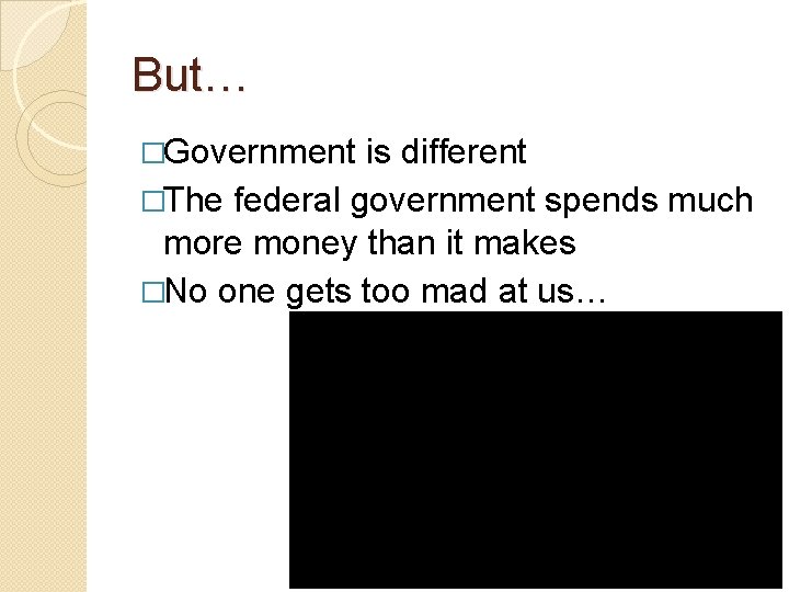 But… �Government is different �The federal government spends much more money than it makes