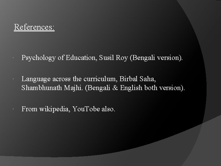 References: Psychology of Education, Susil Roy (Bengali version). Language across the curriculum, Birbal Saha, References: Psychology of Education, Susil Roy (Bengali version). Language across the curriculum, Birbal Saha,
