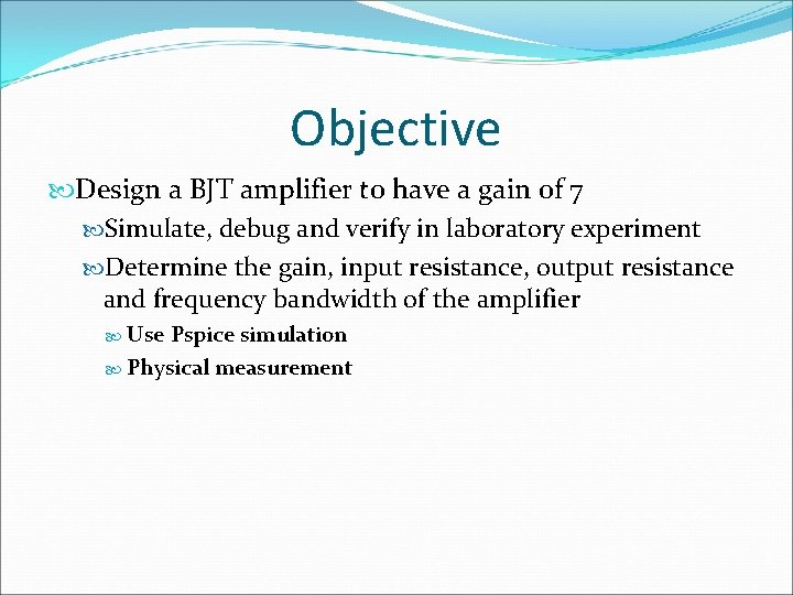 Objective Design a BJT amplifier to have a gain of 7 Simulate, debug and