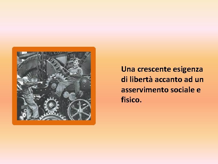 Una crescente esigenza di libertà accanto ad un asservimento sociale e fisico. 