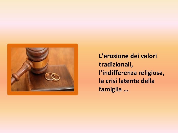 L’erosione dei valori tradizionali, l’indifferenza religiosa, la crisi latente della famiglia … 