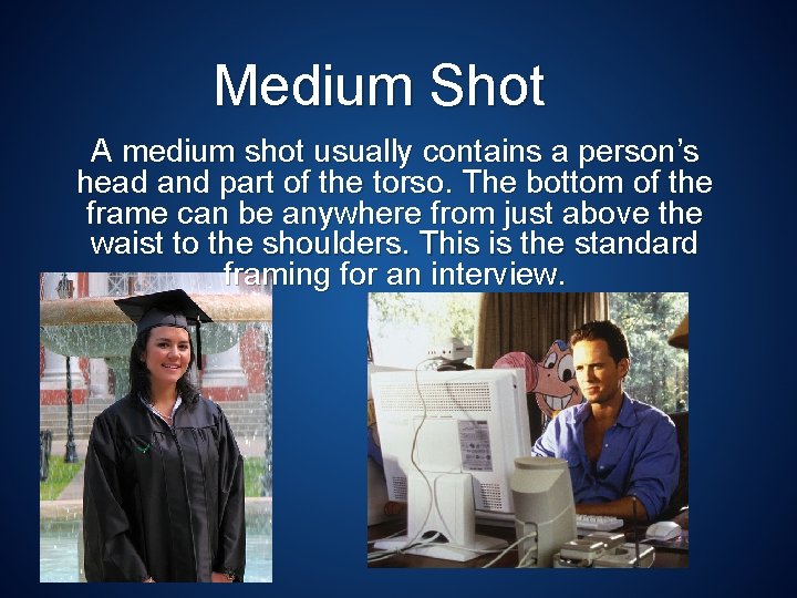 Medium Shot A medium shot usually contains a person’s head and part of the