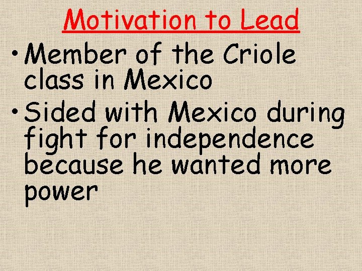 Motivation to Lead • Member of the Criole class in Mexico • Sided with