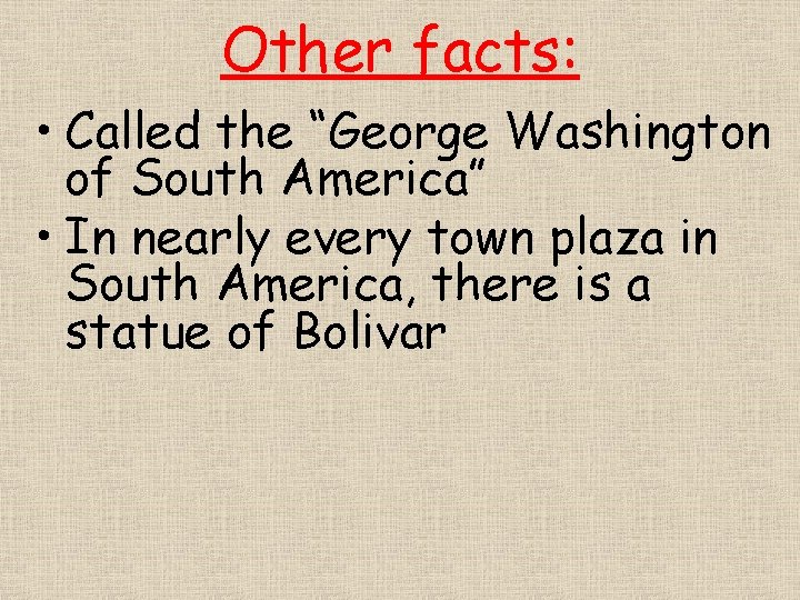 Other facts: • Called the “George Washington of South America” • In nearly every