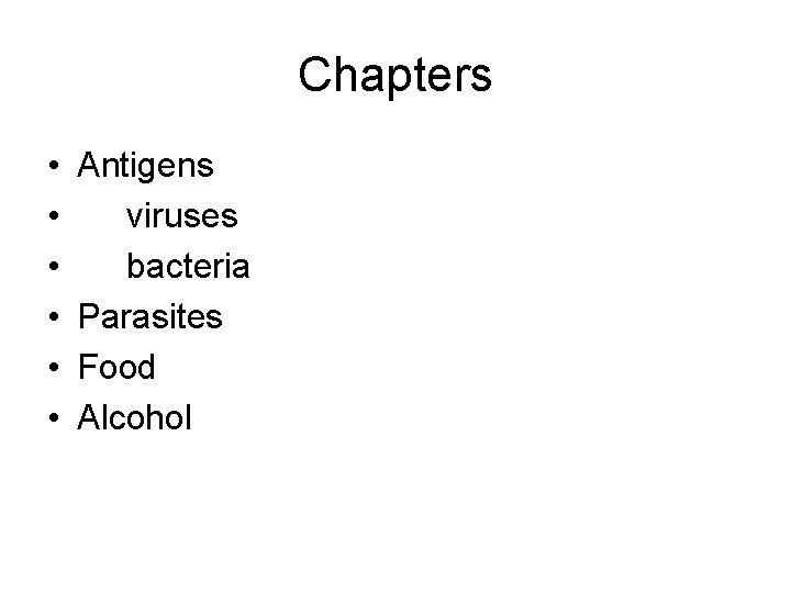 Chapters • • • Antigens viruses bacteria Parasites Food Alcohol 