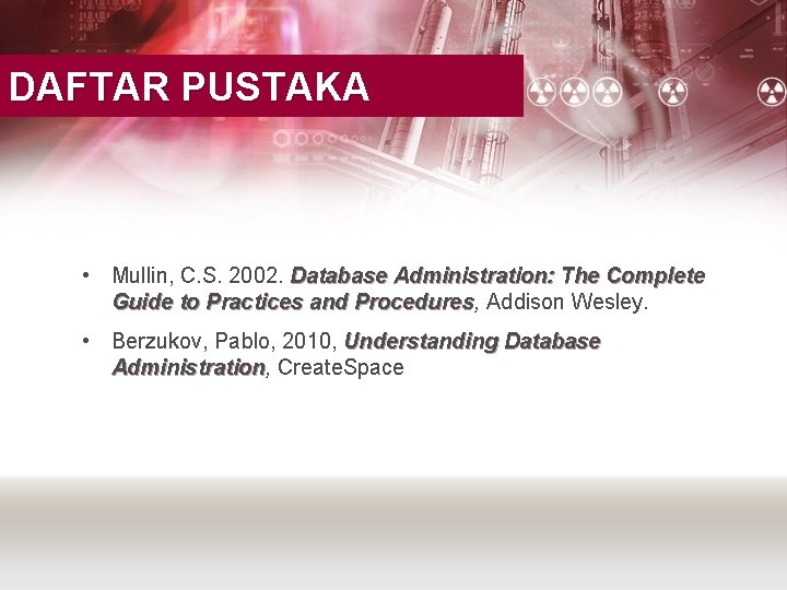 DAFTAR PUSTAKA • Mullin, C. S. 2002. Database Administration: The Complete Guide to Practices