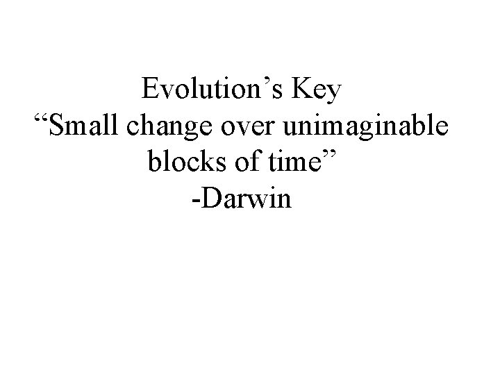 Evolution’s Key “Small change over unimaginable blocks of time” -Darwin 