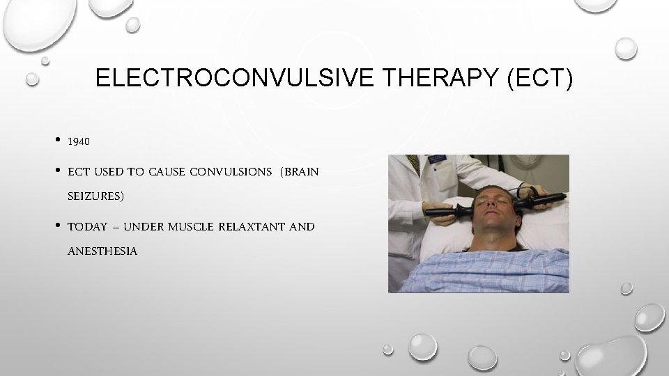 ELECTROCONVULSIVE THERAPY (ECT) • 1940 • ECT USED TO CAUSE CONVULSIONS (BRAIN SEIZURES) •