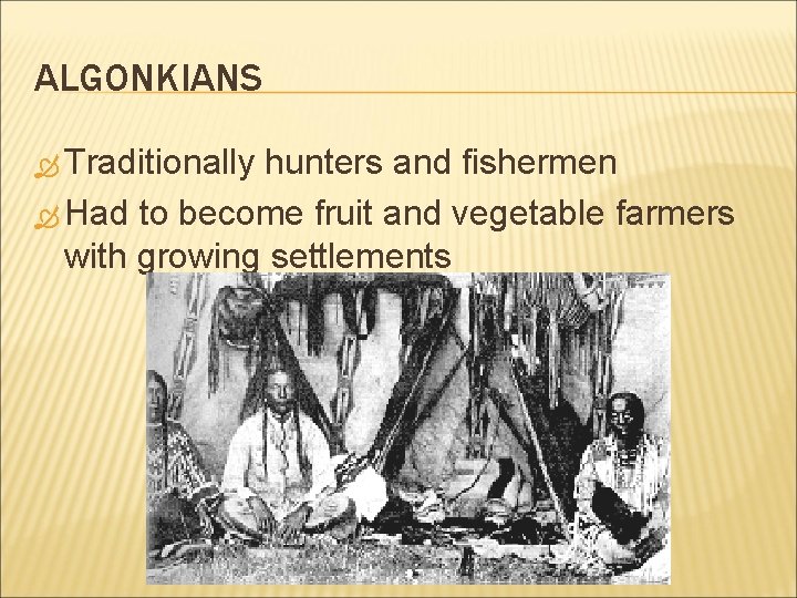ALGONKIANS Traditionally hunters and fishermen Had to become fruit and vegetable farmers with growing