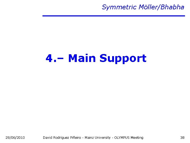 Symmetric Möller/Bhabha 4. – Main Support 28/06/2010 David Rodríguez Piñeiro - Mainz University -