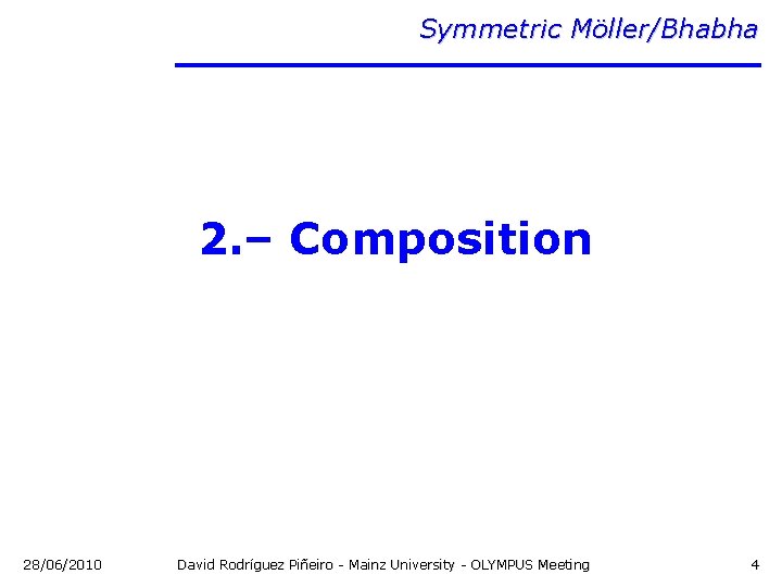 Symmetric Möller/Bhabha 2. – Composition 28/06/2010 David Rodríguez Piñeiro - Mainz University - OLYMPUS