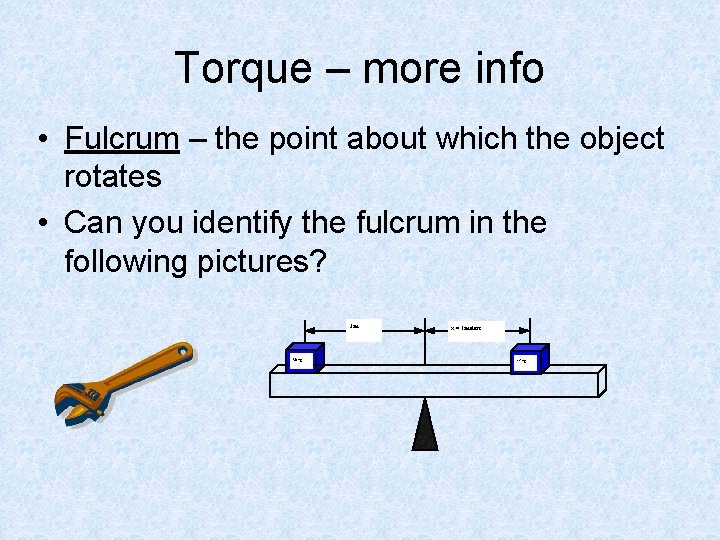 Torque – more info • Fulcrum – the point about which the object rotates
