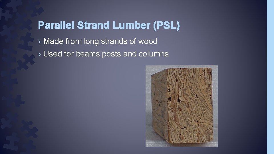 Parallel Strand Lumber (PSL) › Made from long strands of wood › Used for