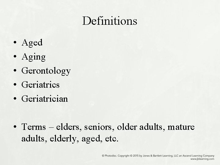 Definitions • • • Aged Aging Gerontology Geriatrics Geriatrician • Terms – elders, seniors,