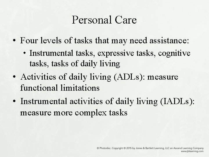 Personal Care • Four levels of tasks that may need assistance: • Instrumental tasks,