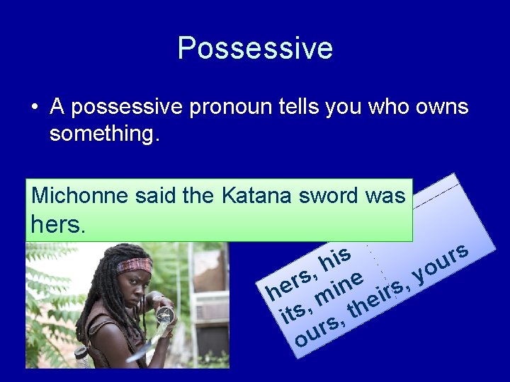 Possessive • A possessive pronoun tells you who owns something. Michonne said the Katana