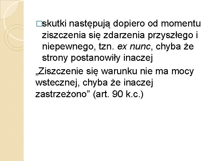 �skutki następują dopiero od momentu ziszczenia się zdarzenia przyszłego i niepewnego, tzn. ex nunc,