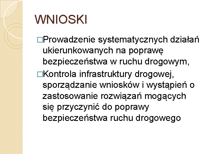 WNIOSKI �Prowadzenie systematycznych działań ukierunkowanych na poprawę bezpieczeństwa w ruchu drogowym, �Kontrola infrastruktury drogowej,