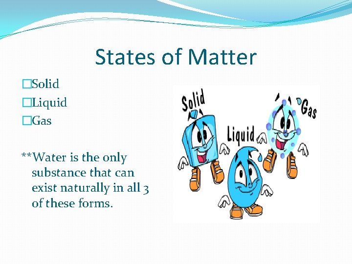 States of Matter �Solid �Liquid �Gas **Water is the only substance that can exist