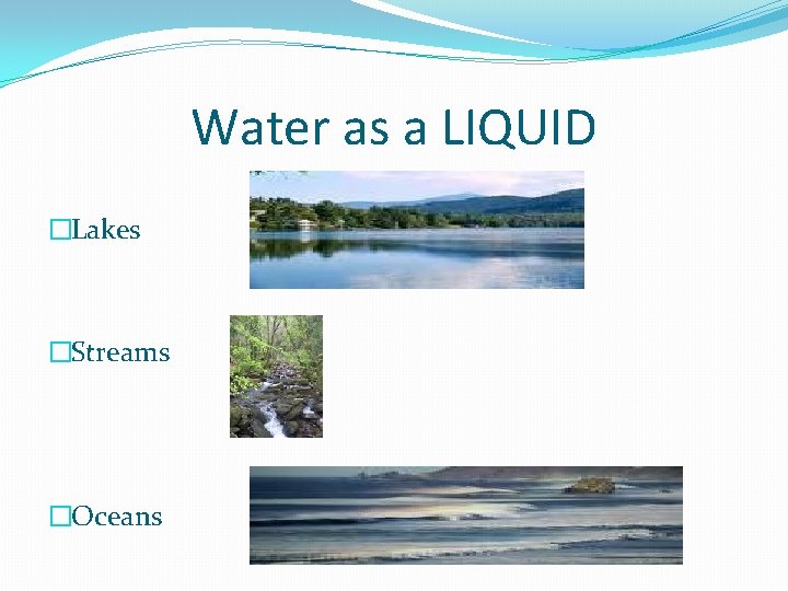 Water as a LIQUID �Lakes �Streams �Oceans 