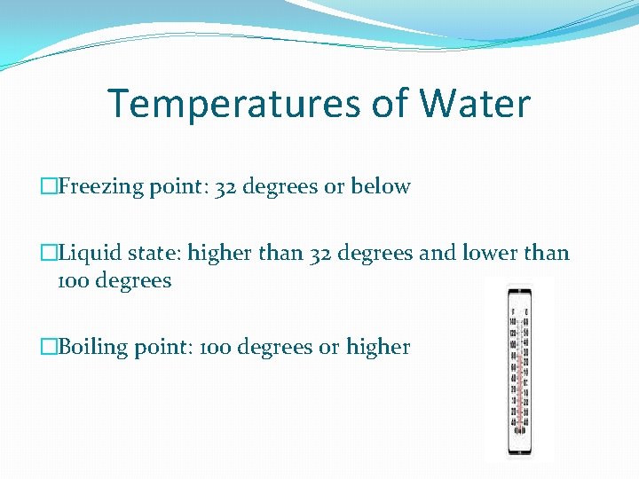 Temperatures of Water �Freezing point: 32 degrees or below �Liquid state: higher than 32
