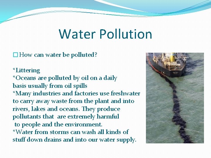 Water Pollution �How can water be polluted? *Littering *Oceans are polluted by oil on