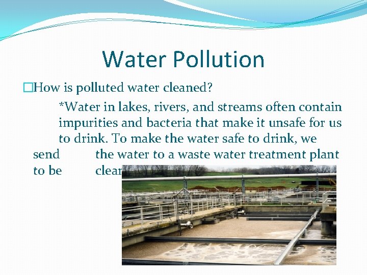 Water Pollution �How is polluted water cleaned? *Water in lakes, rivers, and streams often