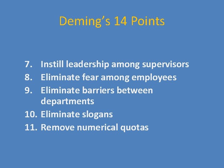 Deming’s 14 Points 7. Instill leadership among supervisors 8. Eliminate fear among employees 9.