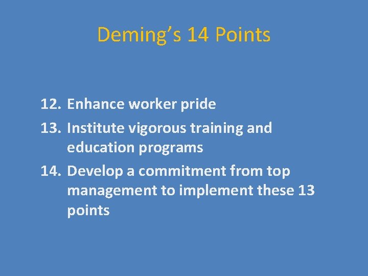 Deming’s 14 Points 12. Enhance worker pride 13. Institute vigorous training and education programs