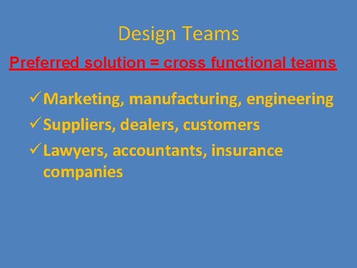 Design Teams Preferred solution = cross functional teams ü Marketing, manufacturing, engineering ü Suppliers,