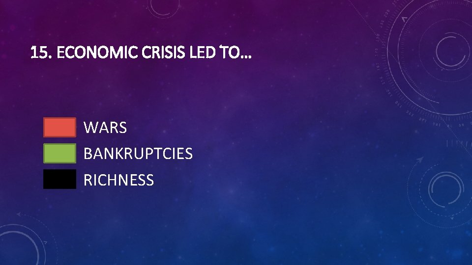 15. ECONOMIC CRISIS LED TO… WARS BANKRUPTCIES RICHNESS 
