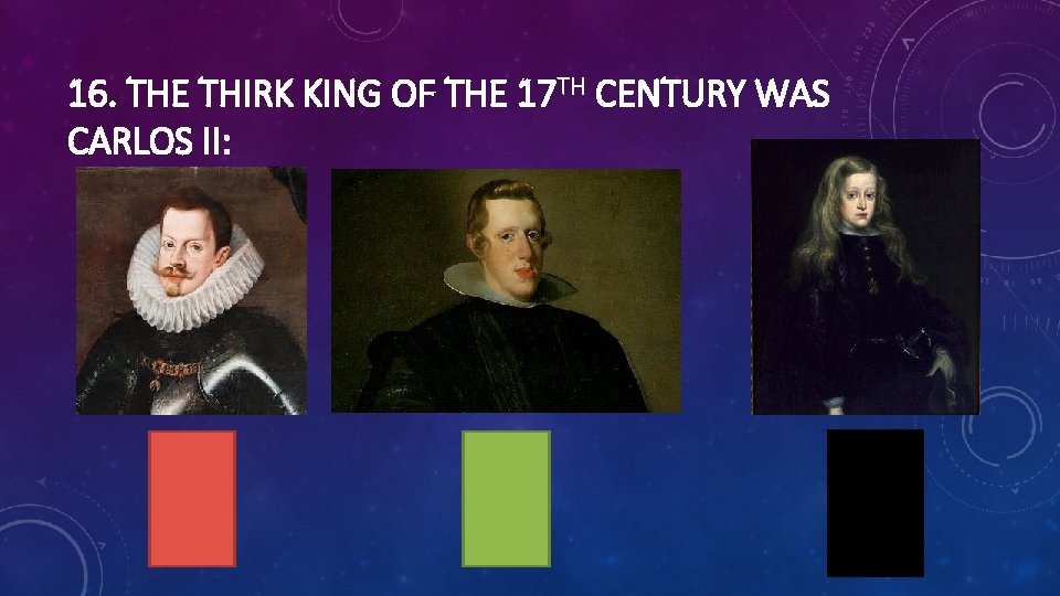 16. THE THIRK KING OF THE 17 TH CENTURY WAS CARLOS II: 