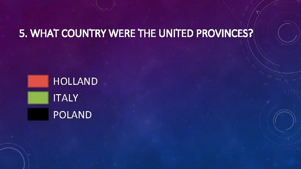 5. WHAT COUNTRY WERE THE UNITED PROVINCES? HOLLAND ITALY POLAND 