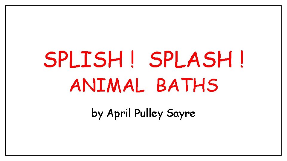 SPLISH ! SPLASH ! ANIMAL BATHS by April Pulley Sayre 