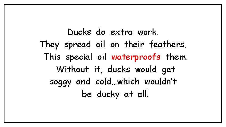 Ducks do extra work. They spread oil on their feathers. This special oil waterproofs