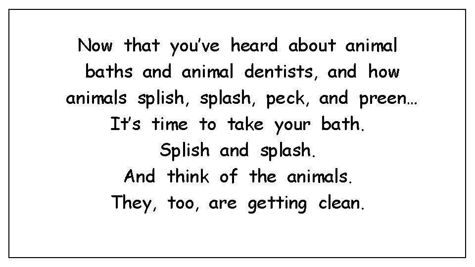 Now that you’ve heard about animal baths and animal dentists, and how animals splish,