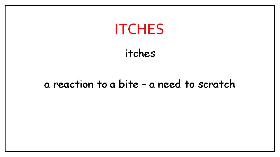 ITCHES itches a reaction to a bite – a need to scratch 