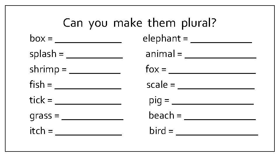 Can you make them plural? box = _______ splash = ______ shrimp = _____