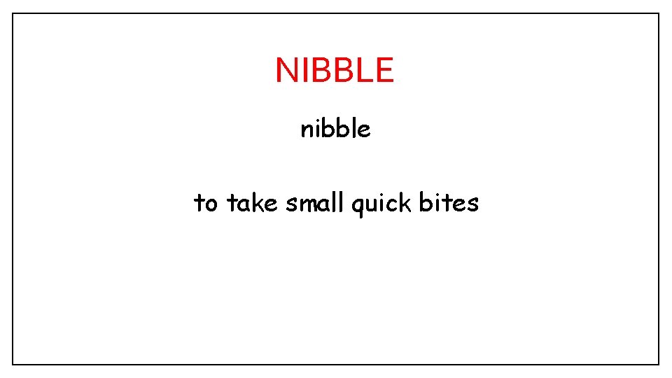 NIBBLE nibble to take small quick bites 