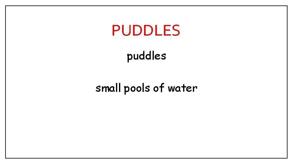 PUDDLES puddles small pools of water 