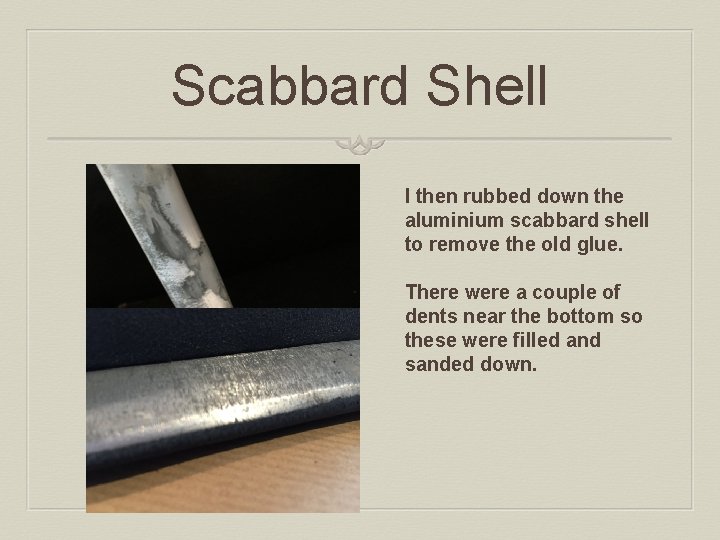 Scabbard Shell I then rubbed down the aluminium scabbard shell to remove the old