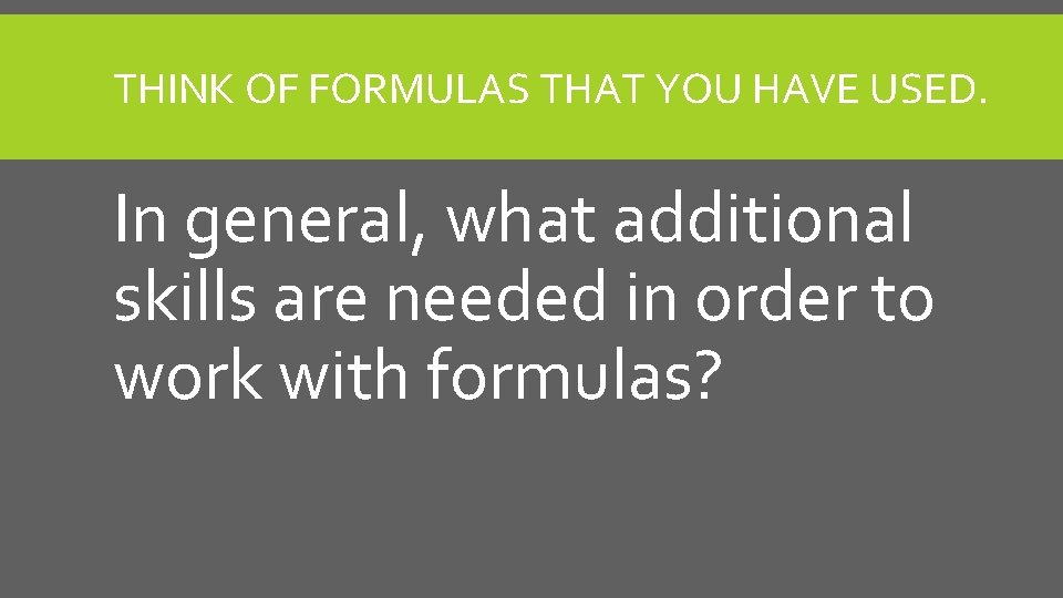 THINK OF FORMULAS THAT YOU HAVE USED. In general, what additional skills are needed