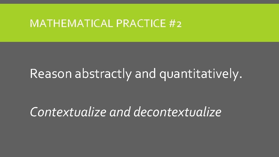 MATHEMATICAL PRACTICE #2 Reason abstractly and quantitatively. Contextualize and decontextualize 