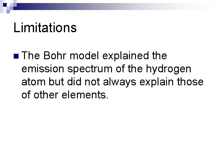 Limitations n The Bohr model explained the emission spectrum of the hydrogen atom but