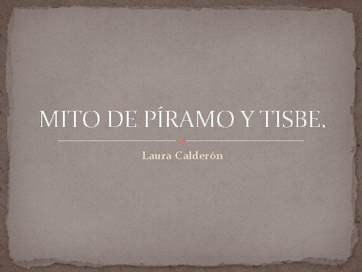 MITO DE PÍRAMO Y TISBE. Laura Calderón 
