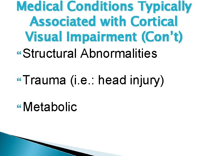 Medical Conditions Typically Associated with Cortical Visual Impairment (Con’t) Structural Abnormalities Trauma (i. e.