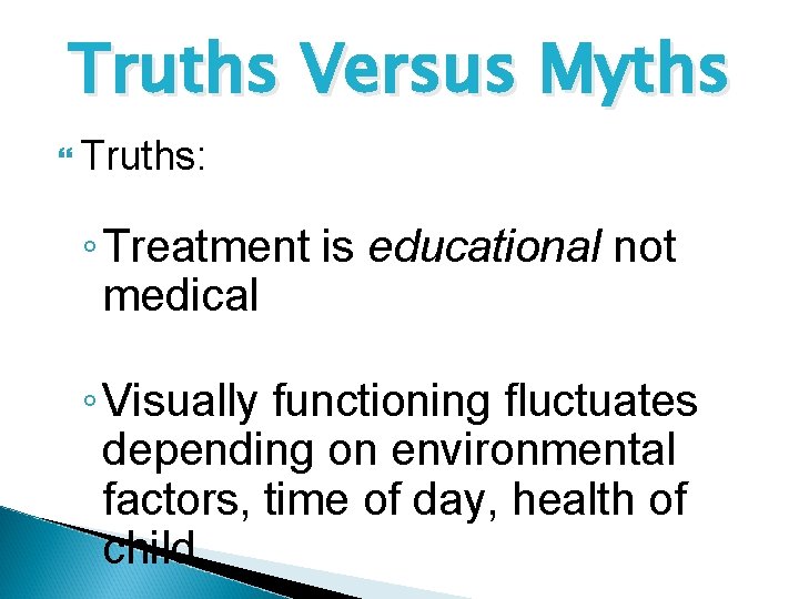 Truths Versus Myths Truths: ◦ Treatment is educational not medical ◦ Visually functioning fluctuates