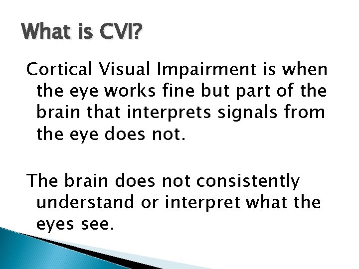 What is CVI? Cortical Visual Impairment is when the eye works fine but part